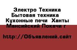 Электро-Техника Бытовая техника - Кухонные печи. Ханты-Мансийский,Покачи г.